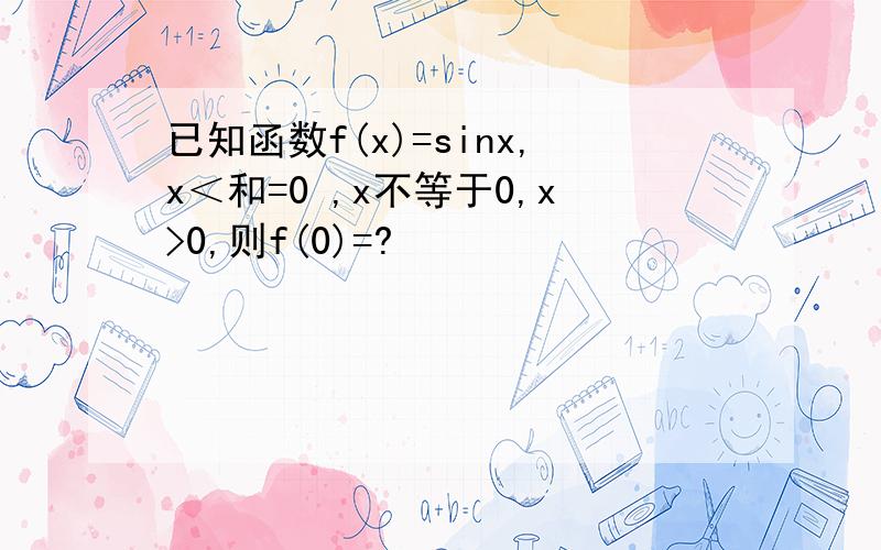 已知函数f(x)=sinx,x＜和=0 ,x不等于0,x>0,则f(0)=?