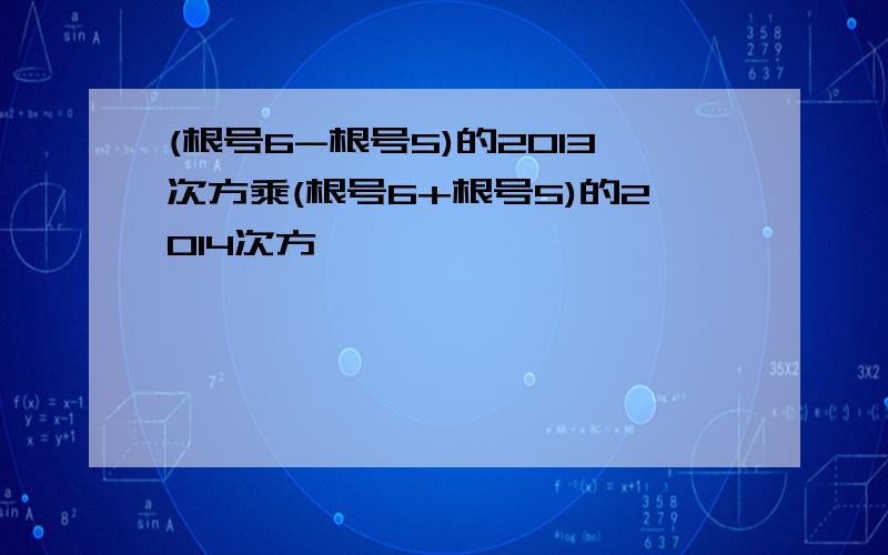 (根号6-根号5)的2013次方乘(根号6+根号5)的2014次方