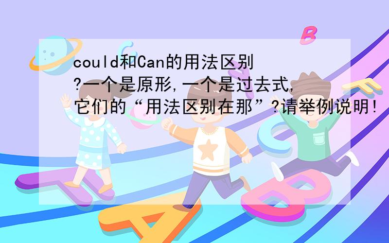 could和Can的用法区别?一个是原形,一个是过去式,它们的“用法区别在那”?请举例说明!