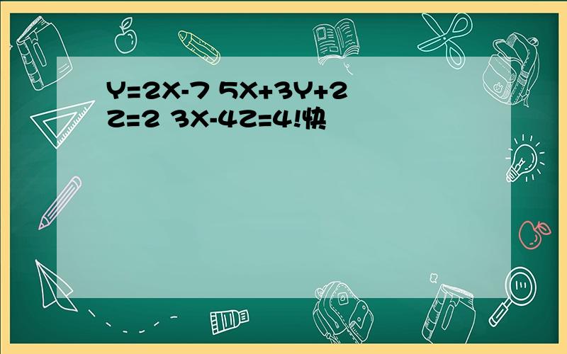 Y=2X-7 5X+3Y+2Z=2 3X-4Z=4!快