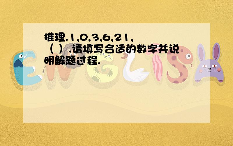 推理.1,0,3,6,21,（ ）.请填写合适的数字并说明解题过程.