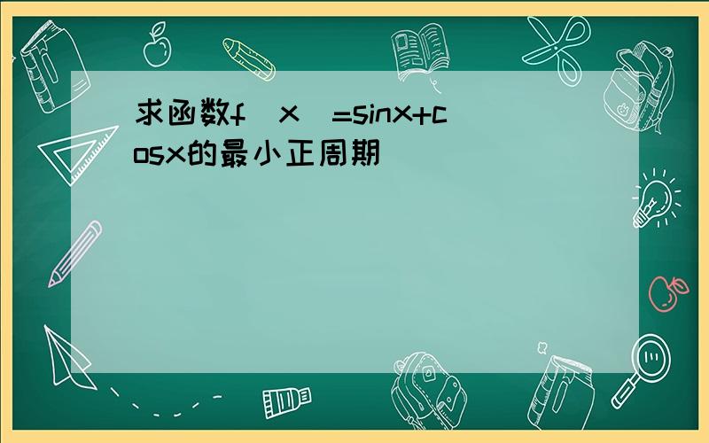 求函数f(x)=sinx+cosx的最小正周期