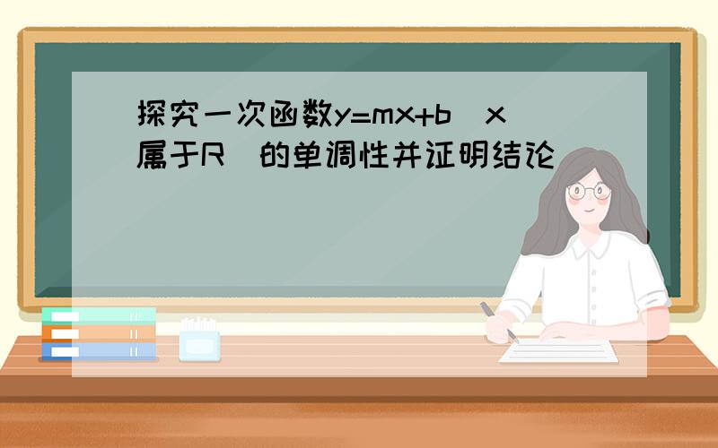 探究一次函数y=mx+b(x属于R)的单调性并证明结论