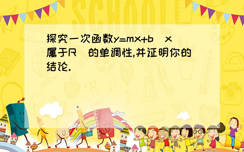 探究一次函数y=mx+b(x属于R)的单调性,并证明你的结论.