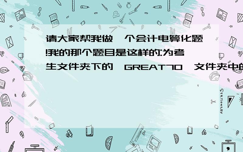 请大家帮我做一个会计电算化题!我的那个题目是这样的:为考生文件夹下的