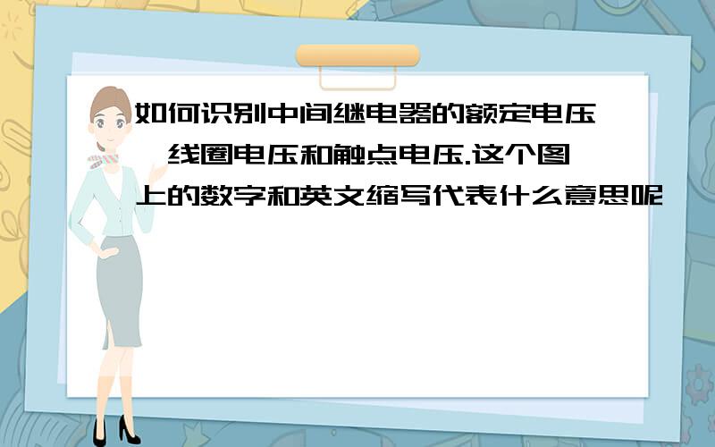 如何识别中间继电器的额定电压,线圈电压和触点电压.这个图上的数字和英文缩写代表什么意思呢