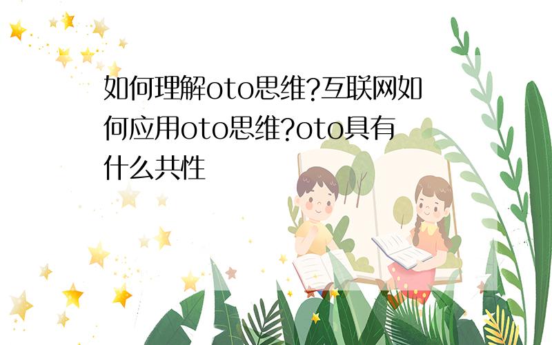 如何理解oto思维?互联网如何应用oto思维?oto具有什么共性