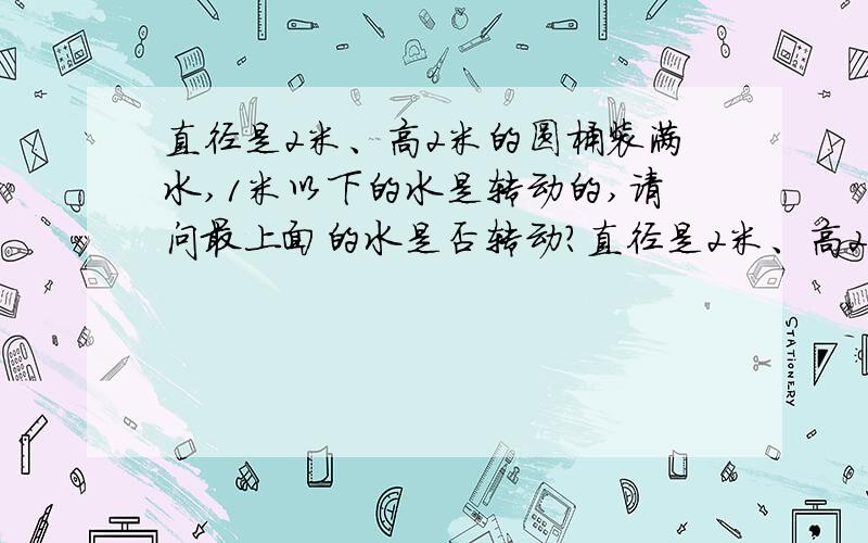 直径是2米、高2米的圆桶装满水,1米以下的水是转动的,请问最上面的水是否转动?直径是2米、高2米的圆桶装满水,1米以下的水用动力使其转动,请问最上面的水是否转动?