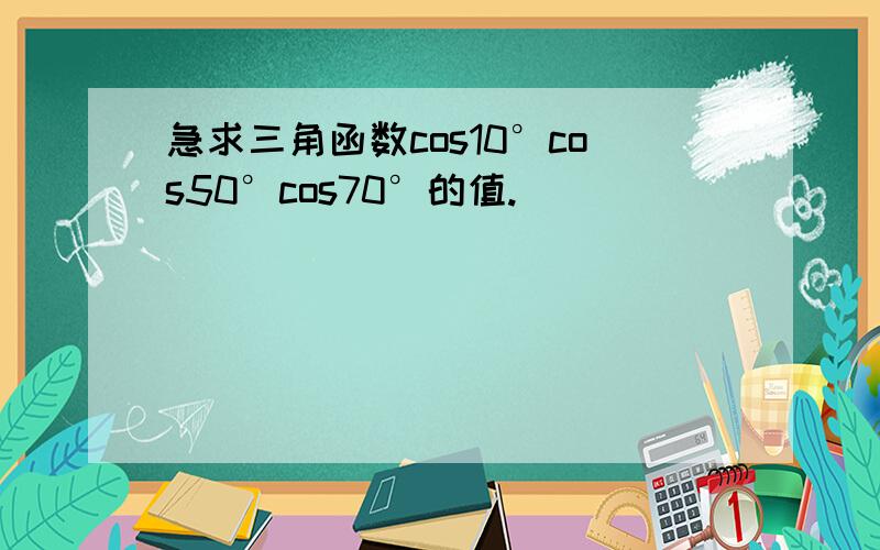 急求三角函数cos10°cos50°cos70°的值.