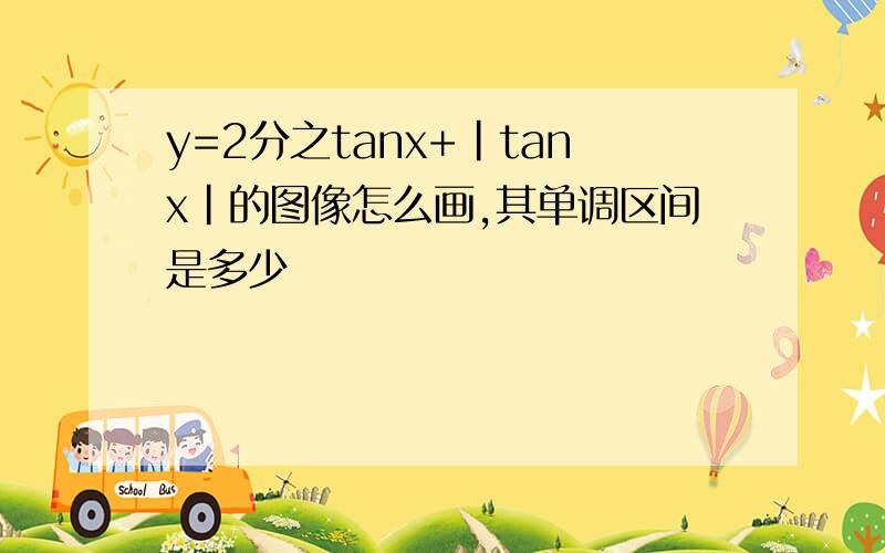 y=2分之tanx+|tanx|的图像怎么画,其单调区间是多少