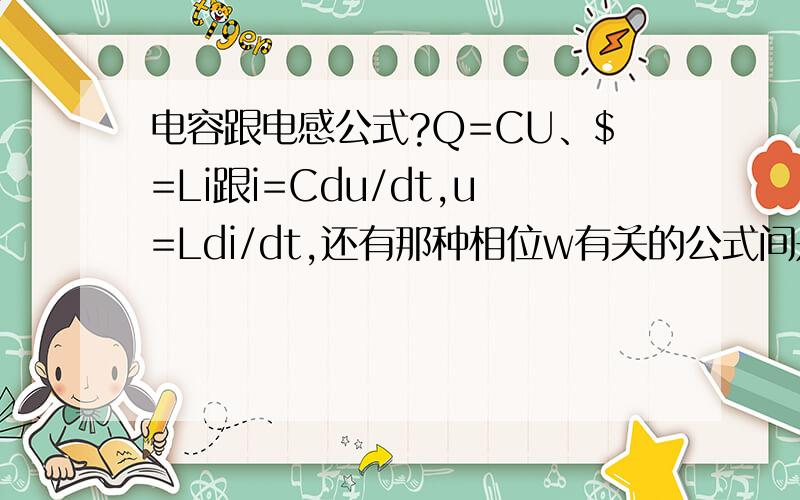 电容跟电感公式?Q=CU、$=Li跟i=Cdu/dt,u=Ldi/dt,还有那种相位w有关的公式间是什么关系