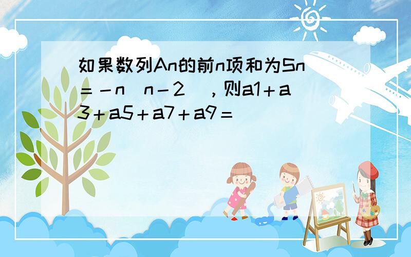 如果数列An的前n项和为Sn＝－n（n－2），则a1＋a3＋a5＋a7＋a9＝ _