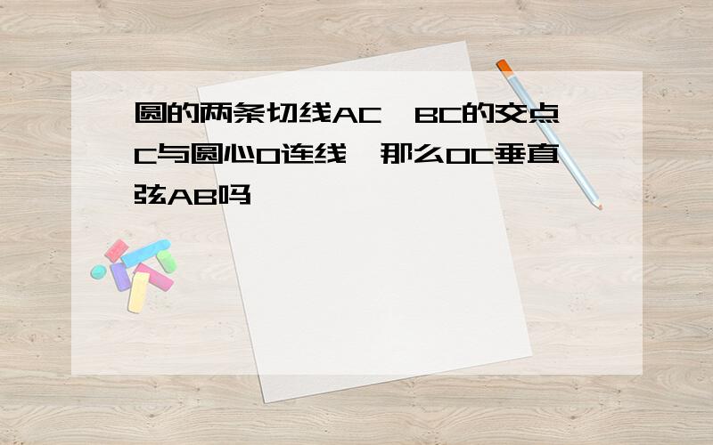 圆的两条切线AC,BC的交点C与圆心O连线,那么OC垂直弦AB吗