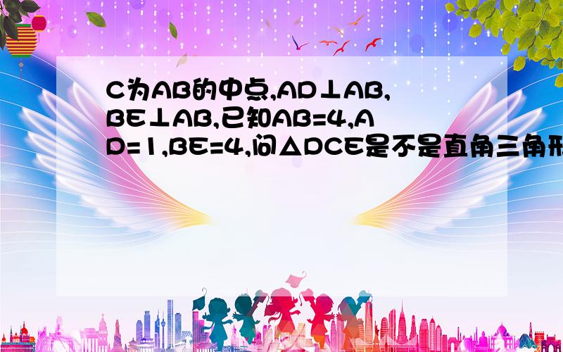 C为AB的中点,AD⊥AB,BE⊥AB,已知AB=4,AD=1,BE=4,问△DCE是不是直角三角形.要用勾股定理的.而且每步要有过程!在今晚之前要有答案!是用勾股定理，不是用锐角相加等于90°的。