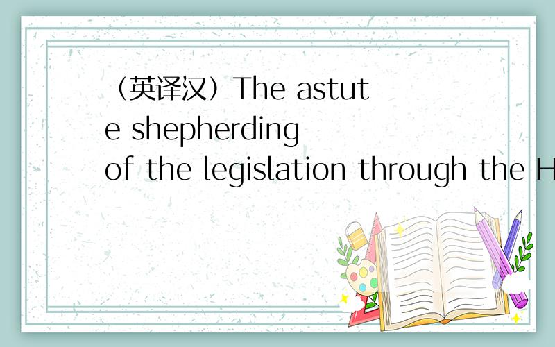 （英译汉）The astute shepherding of the legislation through the House and Senate by Livingston Biddle (chairman of the NEA in 1997 to 1981) and others helped neutralize critics in the early days of the endowment.