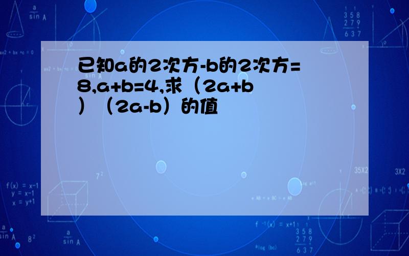 已知a的2次方-b的2次方=8,a+b=4,求（2a+b）（2a-b）的值