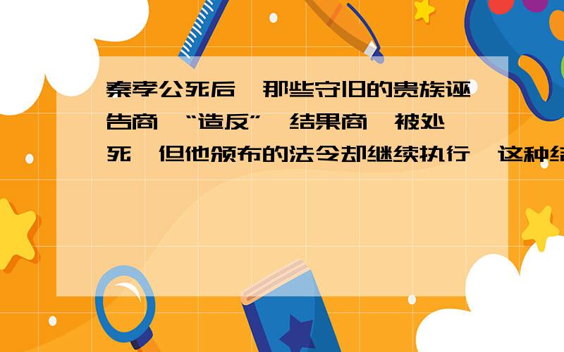 秦孝公死后,那些守旧的贵族诬告商鞅“造反”,结果商鞅被处死,但他颁布的法令却继续执行,这种结果说明