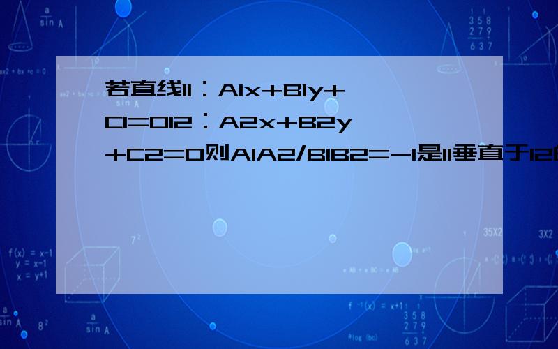 若直线l1：A1x+B1y+C1=0l2：A2x+B2y+C2=0则A1A2/B1B2=-1是l1垂直于l2的什么条件?充分不必要条件?必要不充分条件?充要条件?既不充分也不不要条件?