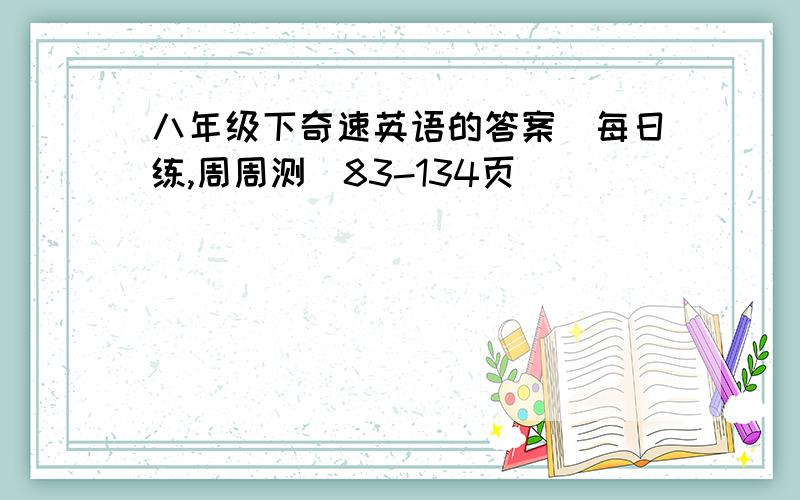 八年级下奇速英语的答案（每日练,周周测）83-134页