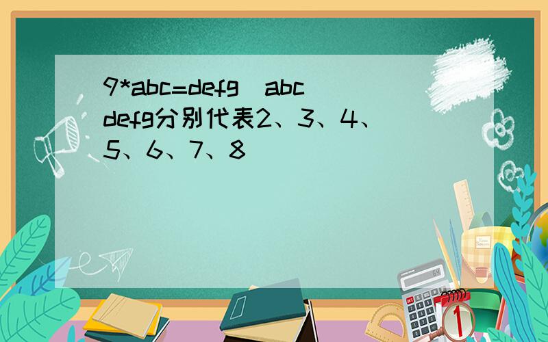 9*abc=defg(abcdefg分别代表2、3、4、5、6、7、8）