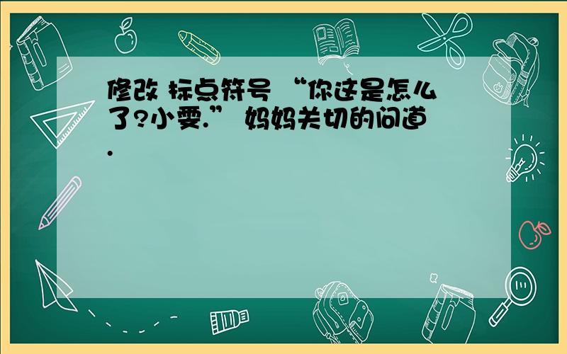 修改 标点符号 “你这是怎么了?小雯.” 妈妈关切的问道.