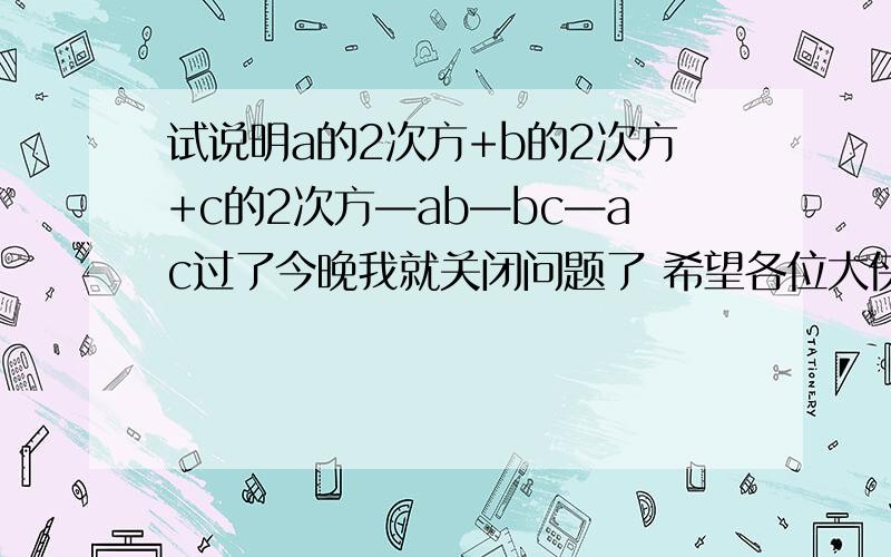 试说明a的2次方+b的2次方+c的2次方—ab—bc—ac过了今晚我就关闭问题了 希望各位大侠尽快帮忙