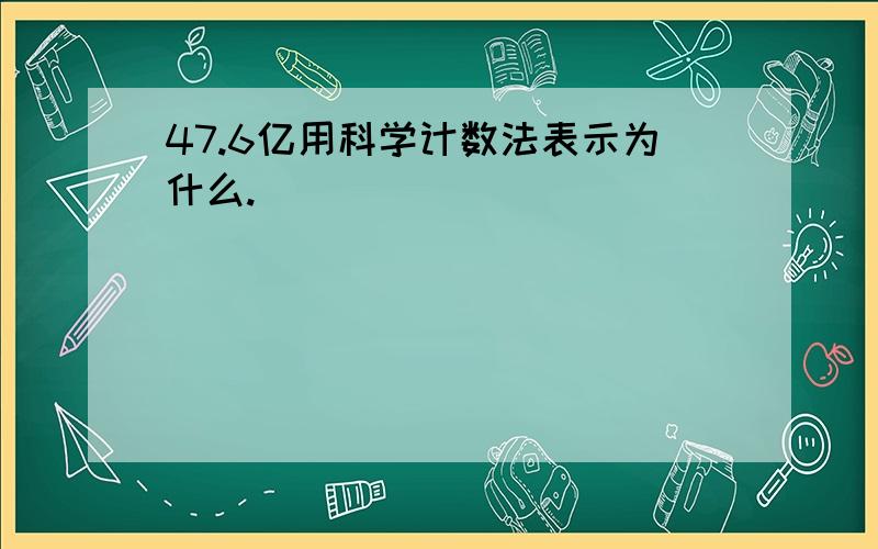 47.6亿用科学计数法表示为什么.