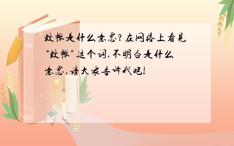 蚊帐是什么意思?在网络上看见“蚊帐”这个词,不明白是什么意思,请大家告诉我吧!