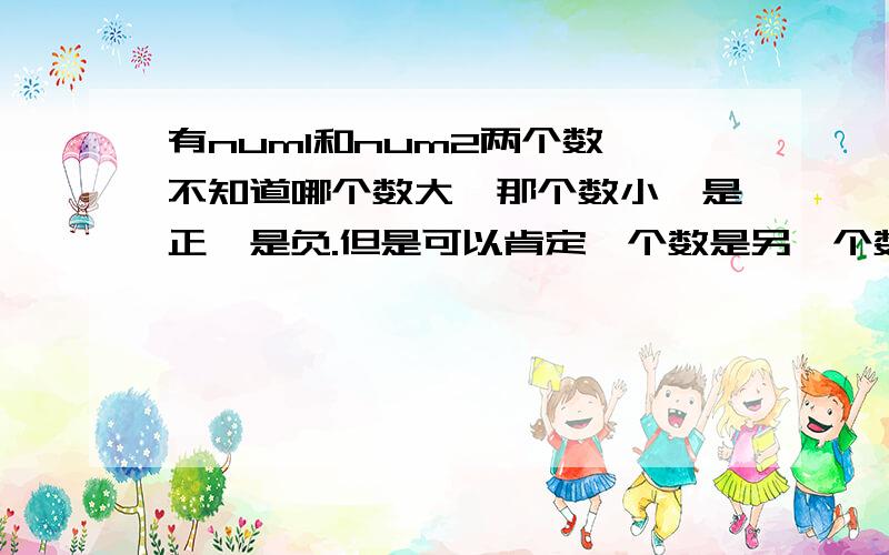 有num1和num2两个数,不知道哪个数大,那个数小,是正,是负.但是可以肯定一个数是另一个数的近似百分比,可能是这样两个数0.234,23.410这就是符合近似百分比可能有这四种情况,num1 在num2+(num2+1%)的