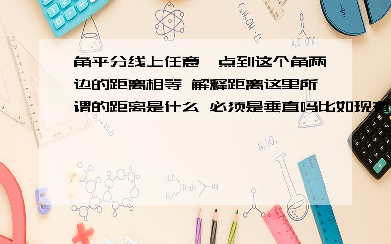 角平分线上任意一点到这个角两边的距离相等 解释距离这里所谓的距离是什么 必须是垂直吗比如现有个角ABC已知角B的平分线BD交角ABC的边AC于D 就知道这些条件 能否证明AD等于CD呢