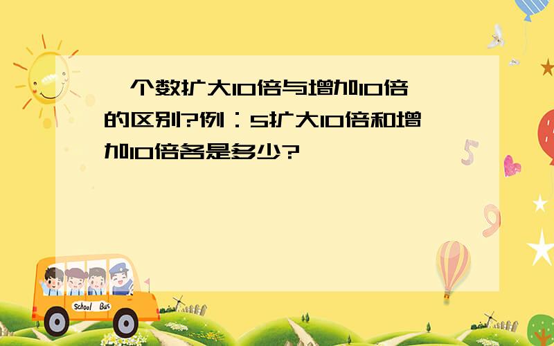 一个数扩大10倍与增加10倍的区别?例：5扩大10倍和增加10倍各是多少?