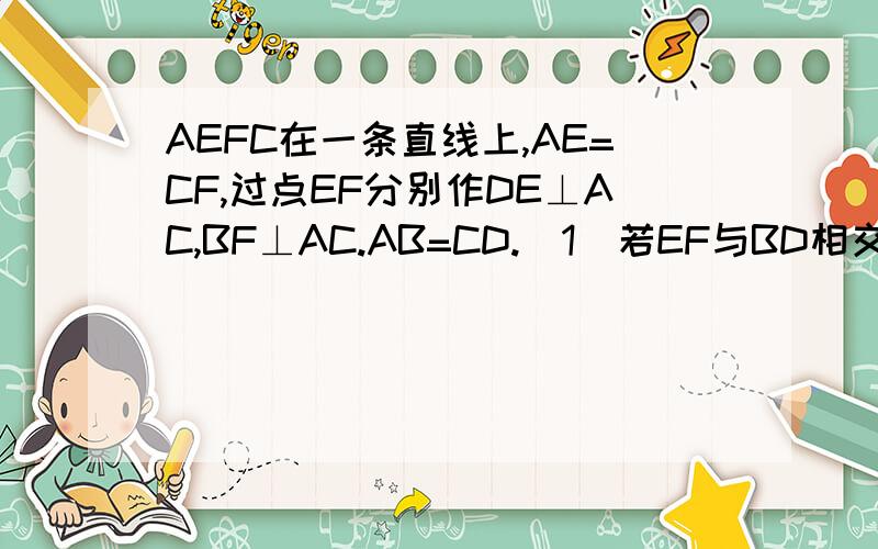 AEFC在一条直线上,AE=CF,过点EF分别作DE⊥AC,BF⊥AC.AB=CD.（1）若EF与BD相交于G,证明EG=FG（2）若将△DEC的边EC沿AC方向移动变为图②时,其余条件不变,第（1）题中的结论是否成立,如果成立,请予证明