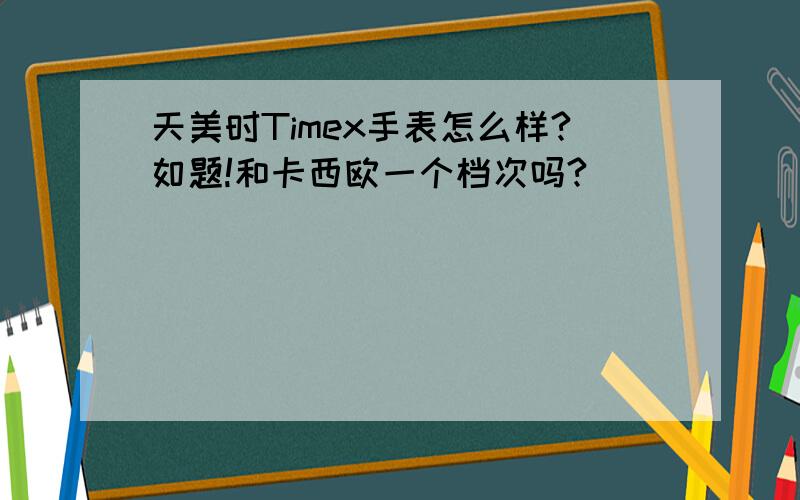 天美时Timex手表怎么样?如题!和卡西欧一个档次吗?