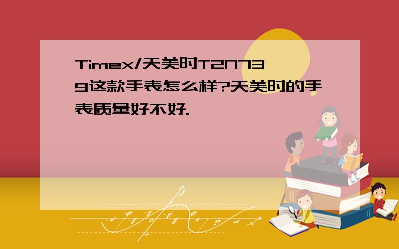 Timex/天美时T2N739这款手表怎么样?天美时的手表质量好不好.