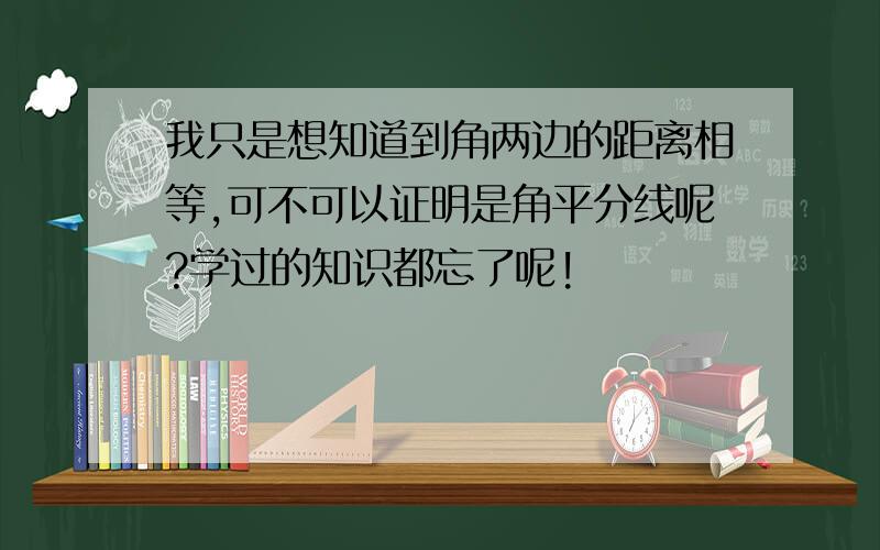 我只是想知道到角两边的距离相等,可不可以证明是角平分线呢?学过的知识都忘了呢!