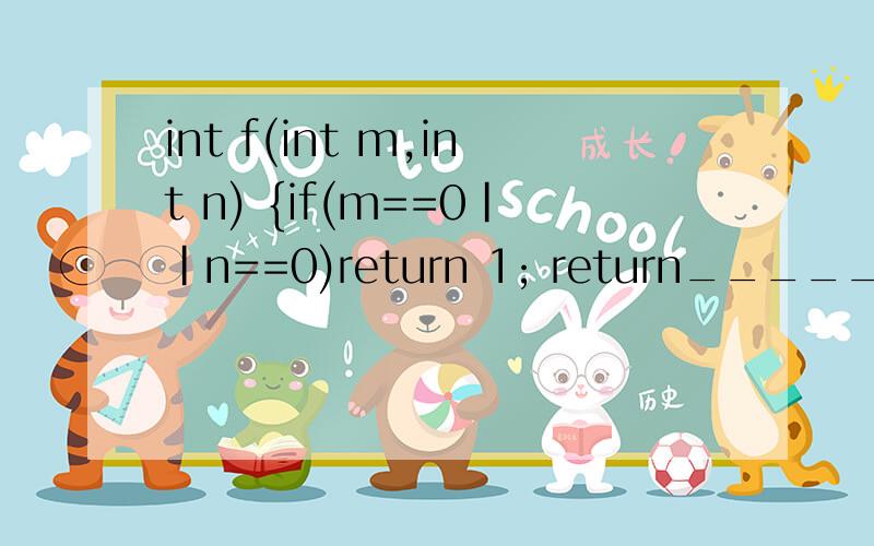 int f(int m,int n) {if(m==0||n==0)return 1; return_____________; }