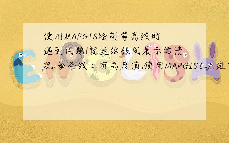 使用MAPGIS绘制等高线时遇到问题!就是这张图展示的情况,每条线上有高度值,使用MAPGIS6.7 进行矢量化绘制等高线时不知道如何绘制,好像那个线并不封闭,求高手指导下= = Q775113455