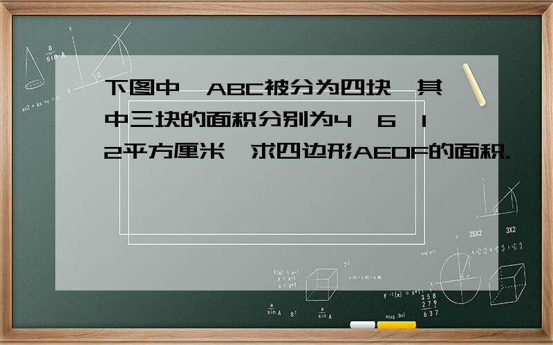 下图中△ABC被分为四块,其中三块的面积分别为4,6,12平方厘米,求四边形AEOF的面积.