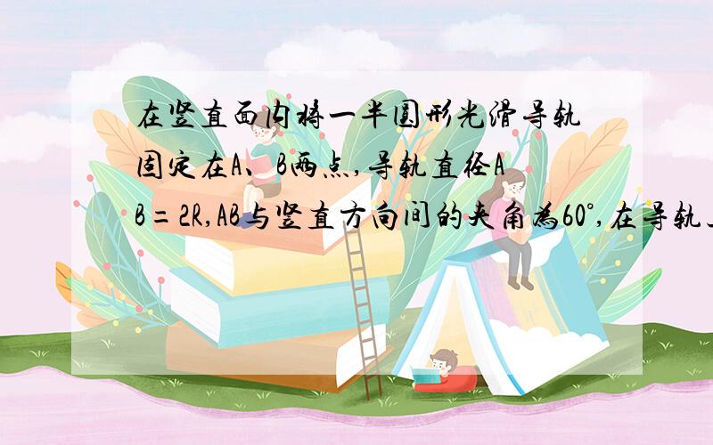 在竖直面内将一半圆形光滑导轨固定在A、B两点,导轨直径AB=2R,AB与竖直方向间的夹角为60°,在导轨上套一质量为m的光滑小圆环,一劲度系数为k的轻而细的光滑弹性绳穿过圆环,其两端系与A、B两