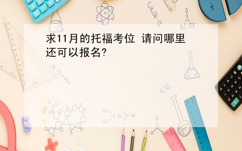 求11月的托福考位 请问哪里还可以报名?