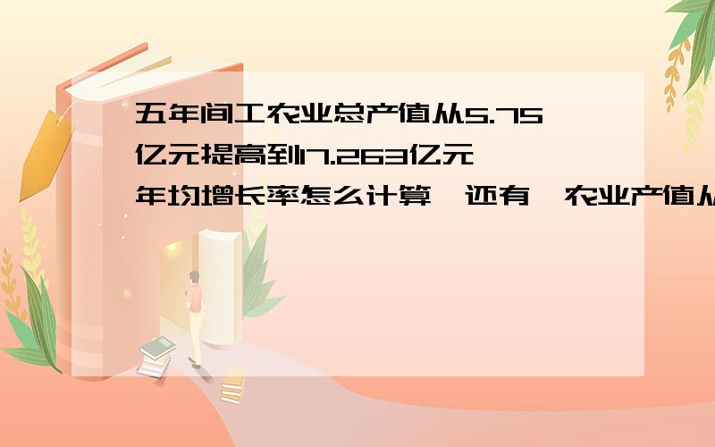 五年间工农业总产值从5.75亿元提高到17.263亿元,年均增长率怎么计算,还有,农业产值从3.5亿元提高到6.263亿元,规模以上工业总产值从1.85亿元提高到10.6亿元,请帮忙将这几个数据算出,感激不尽!