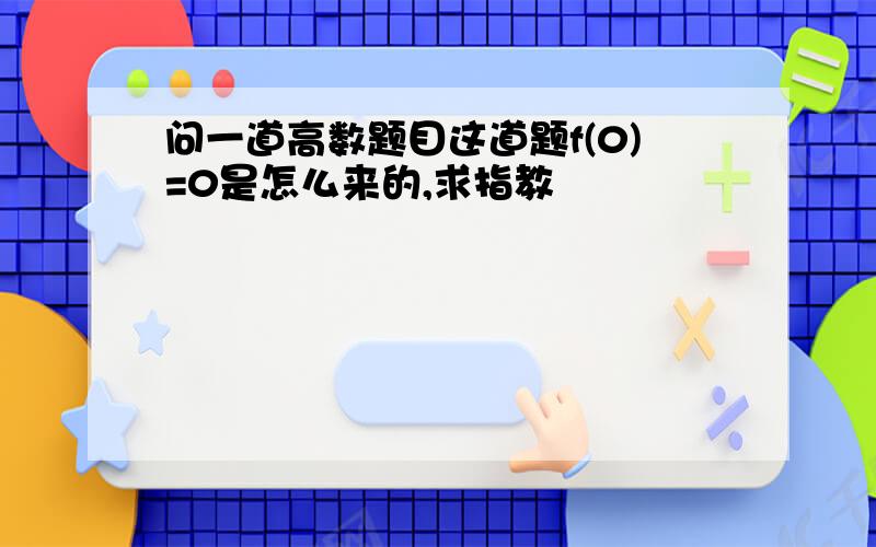 问一道高数题目这道题f(0)=0是怎么来的,求指教