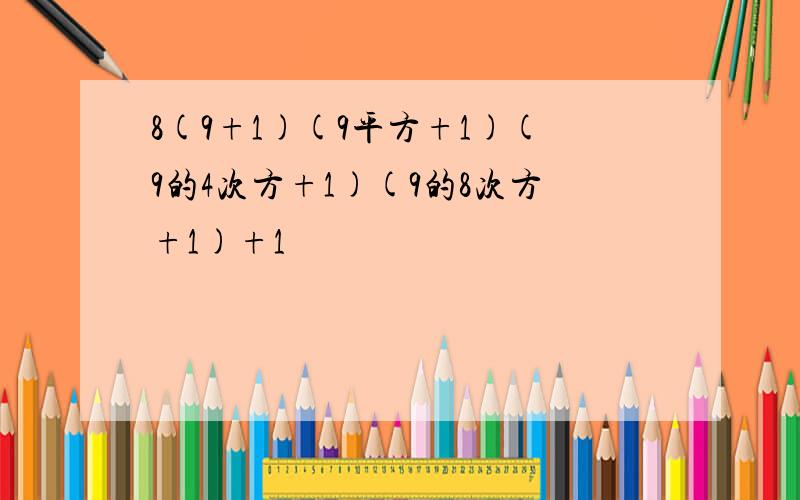 8(9+1)(9平方+1)(9的4次方+1)(9的8次方+1)+1