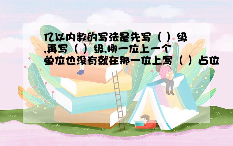 亿以内数的写法是先写（ ）级,再写（ ）级,哪一位上一个单位也没有就在那一位上写（ ）占位