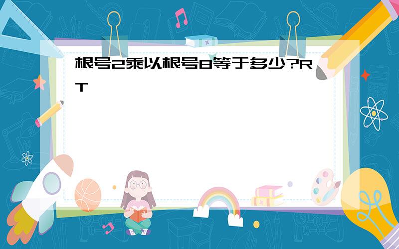 根号2乘以根号8等于多少?RT