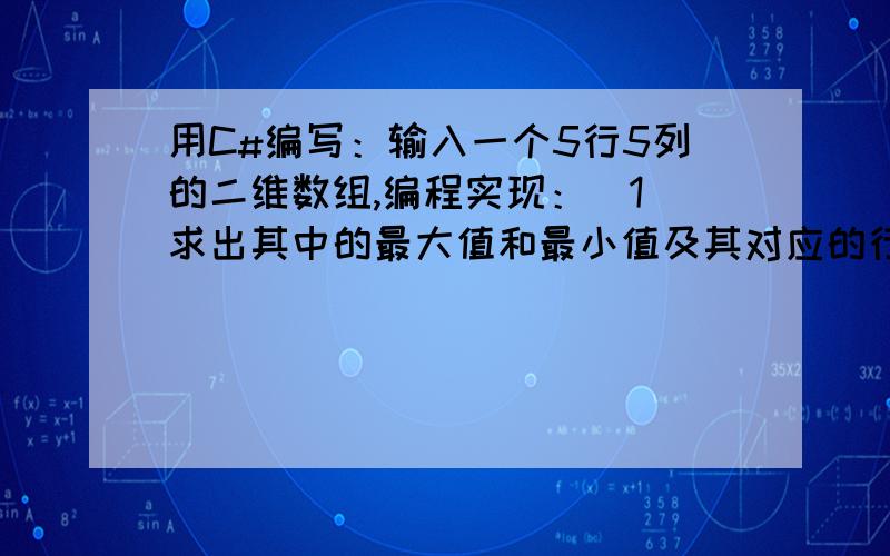 用C#编写：输入一个5行5列的二维数组,编程实现：（1）求出其中的最大值和最小值及其对应的行列位置.（2）求出对角线上各元素之和.