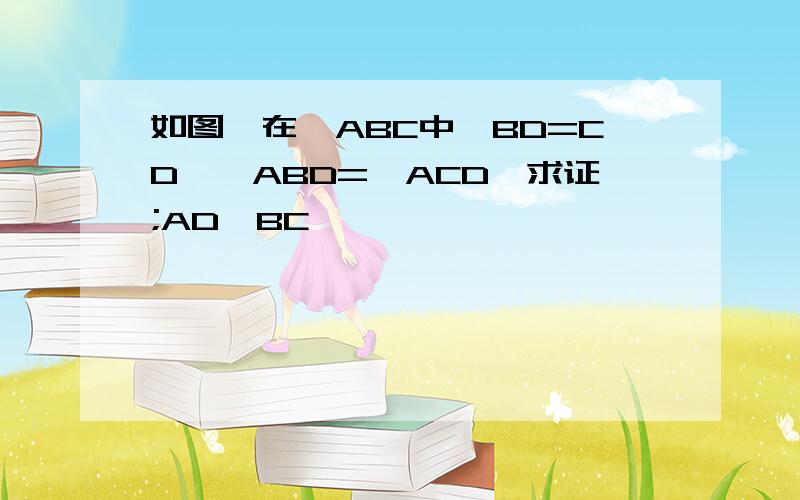 如图,在△ABC中,BD=CD,∠ABD=∠ACD,求证;AD⊥BC