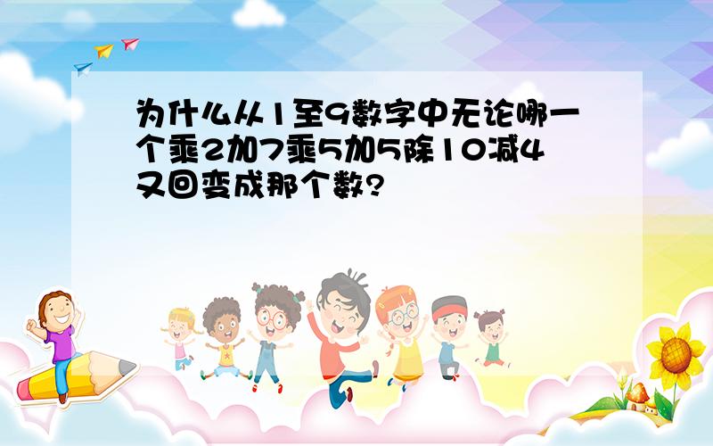 为什么从1至9数字中无论哪一个乘2加7乘5加5除10减4又回变成那个数?