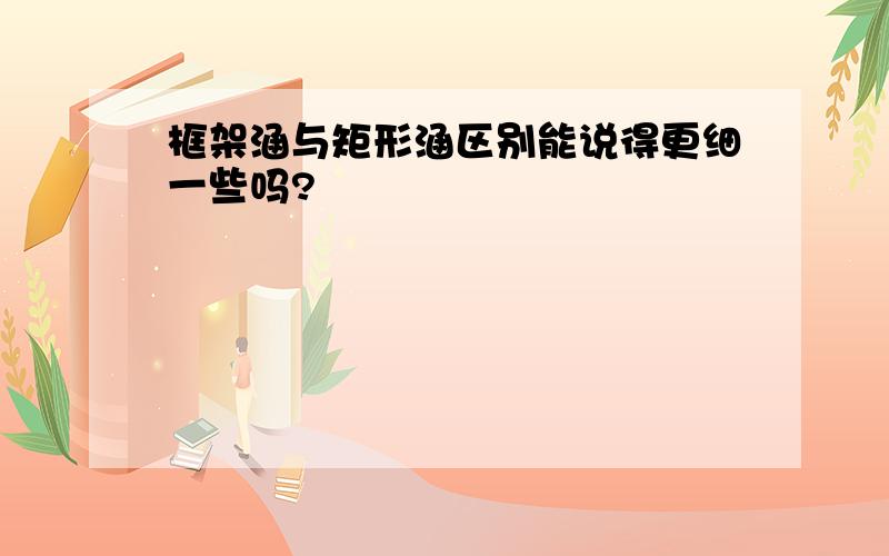 框架涵与矩形涵区别能说得更细一些吗?