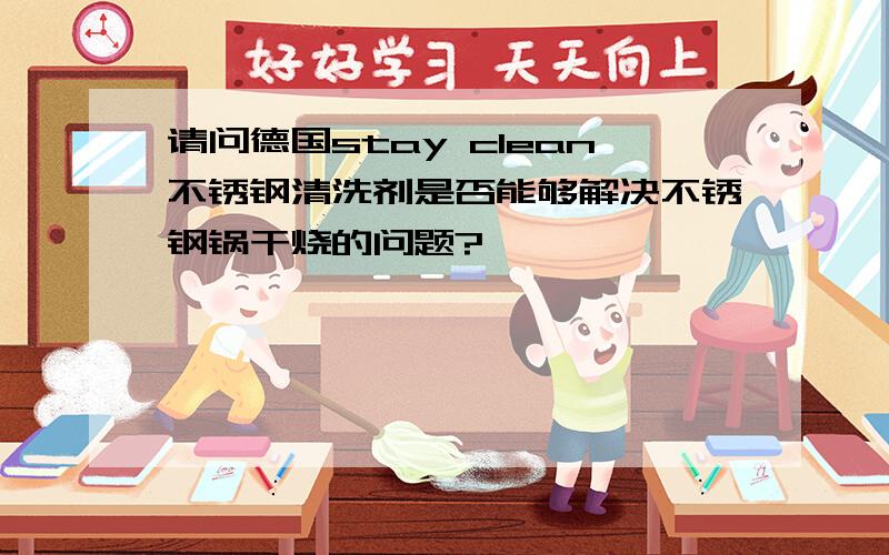 请问德国stay clean不锈钢清洗剂是否能够解决不锈钢锅干烧的问题?